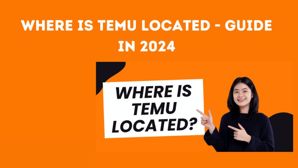 Where is Temu Located – Guide in 2024